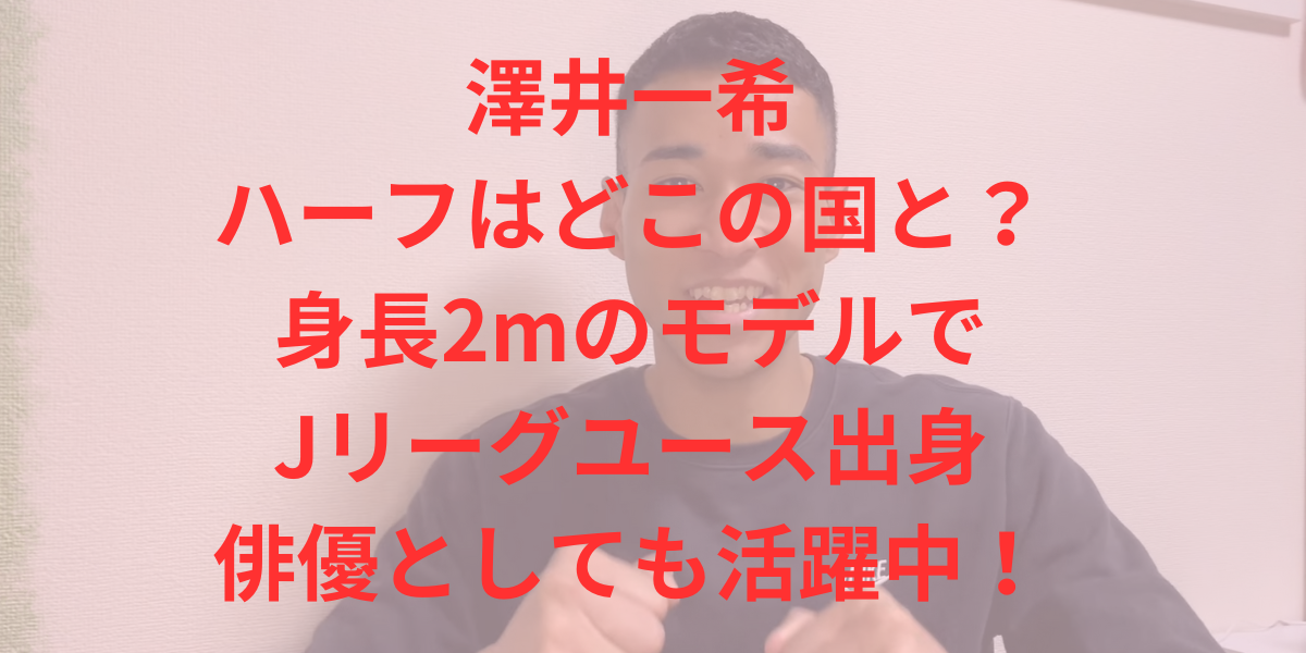 澤井一希のハーフはどこの国と？身長2mのモデルでサンフレチェユース出身