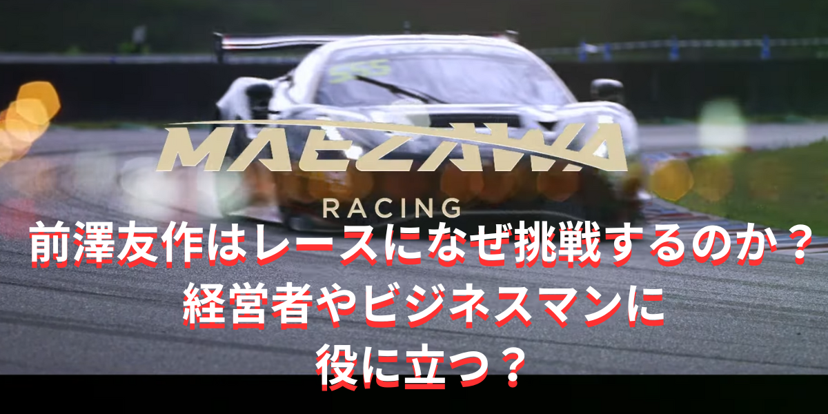 前澤友作はレースになぜ挑戦するのか？