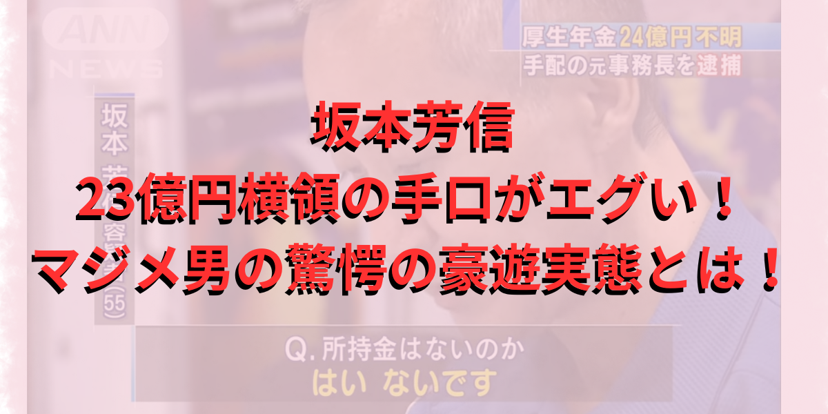 坂本芳信の23億円横領の手口がエグい！マジメ男の驚愕の豪遊実態とは！