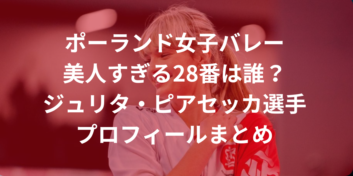 ポーランド女子バレー 美人すぎる28番は誰？ ジュリタ・ピアセッカ選手プロフィールまとめ