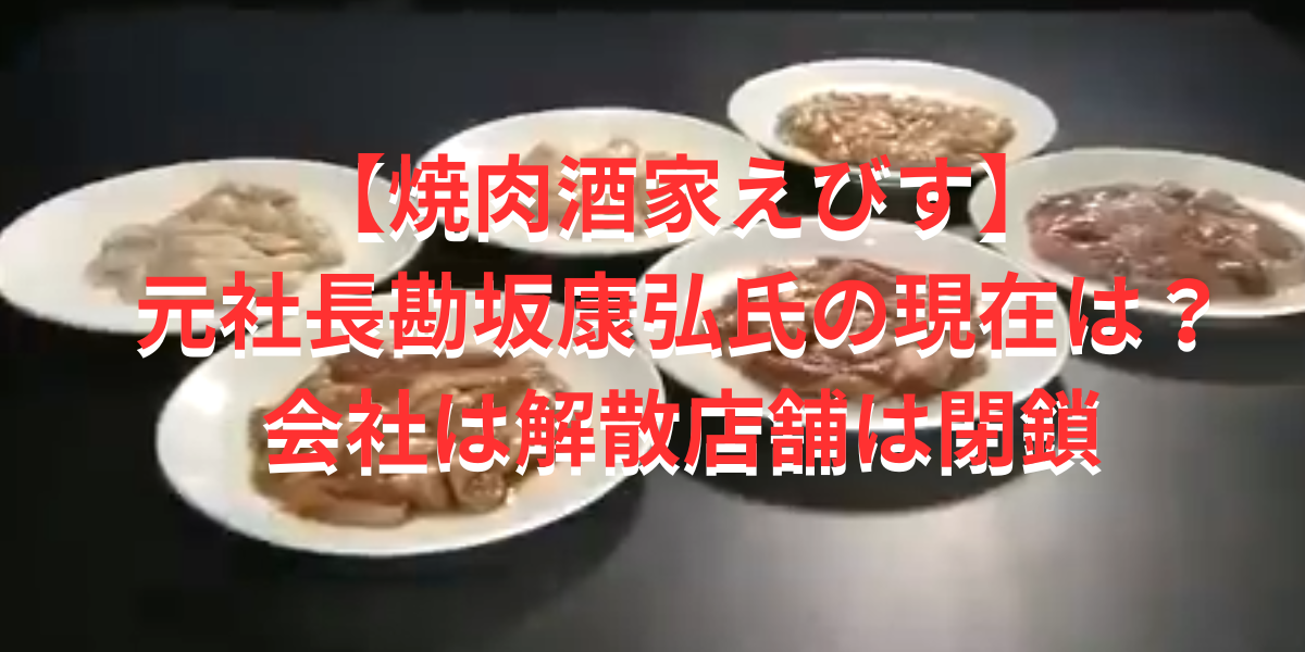 【焼肉酒家えびす】 元社長勘坂康弘氏の現在は？