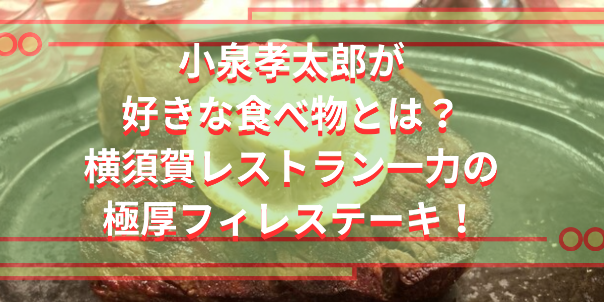 小泉孝太郎が好きな食べ物とは？横須賀レストラン一力の極厚フィレステーキ