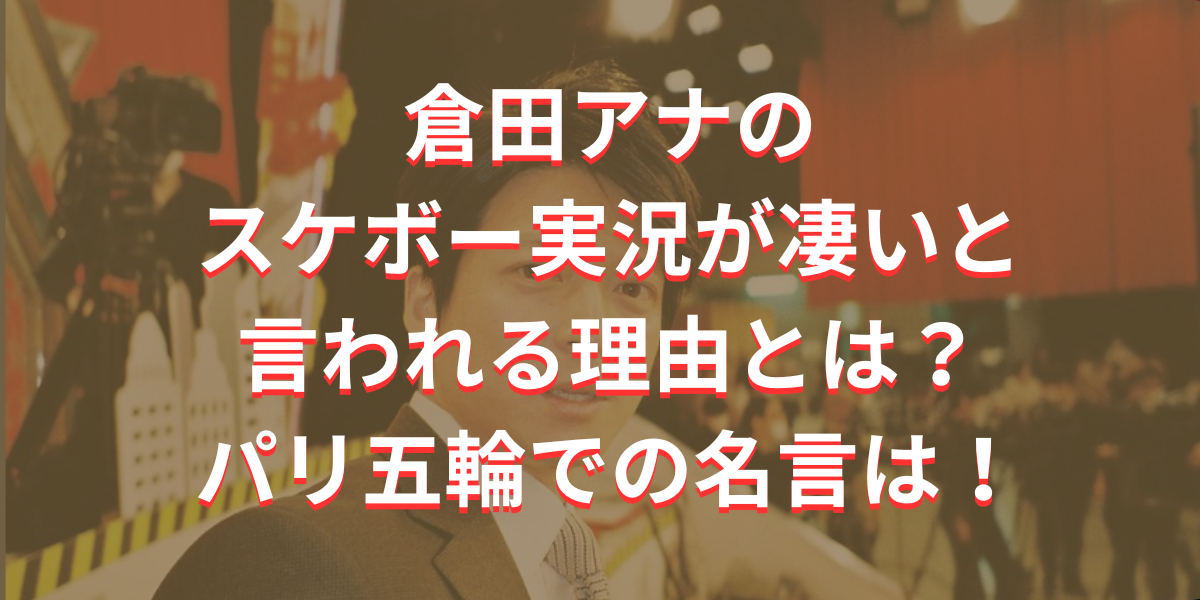 倉田アナのスケボー実況が凄い理由とパリ五輪での名言