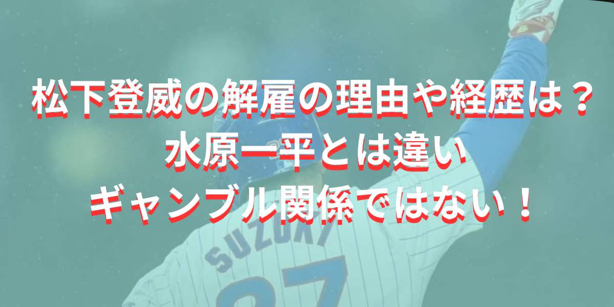 松下登威の解雇の理由や経歴は？ギャンブル関係ではない