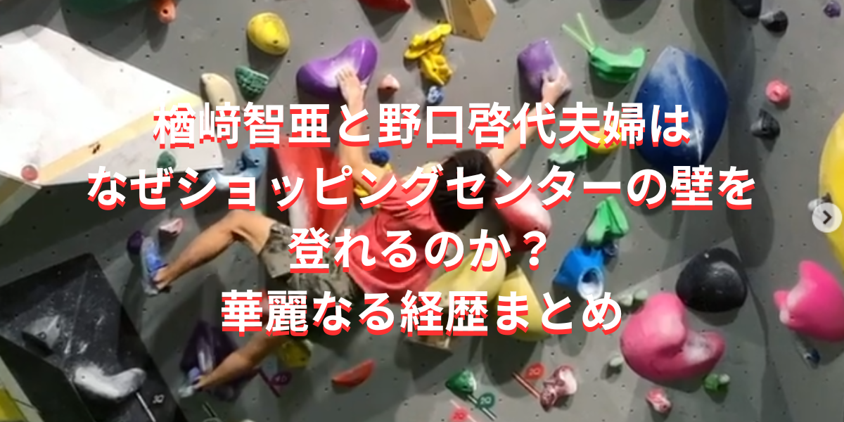 楢﨑智亜と野口啓代夫婦はなぜショッピングセンターの壁を登れるのか？華麗なる経歴