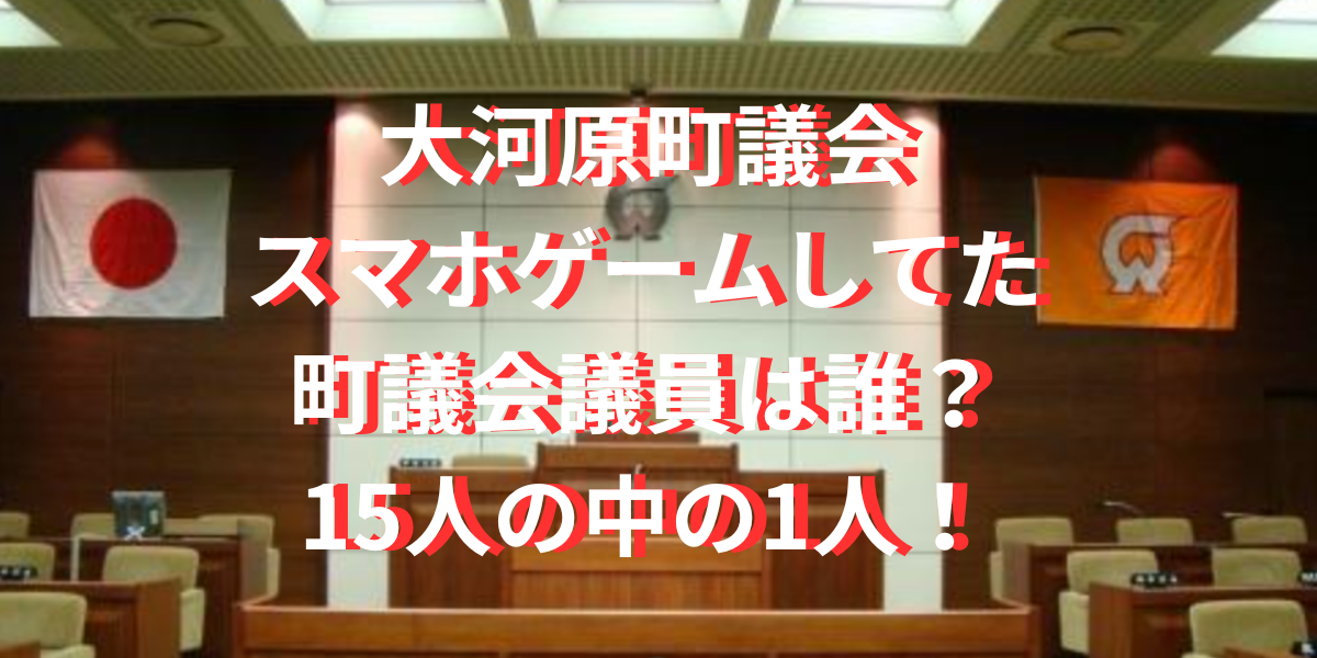 大河原町議会スマホゲームしてた町議会議員は誰？