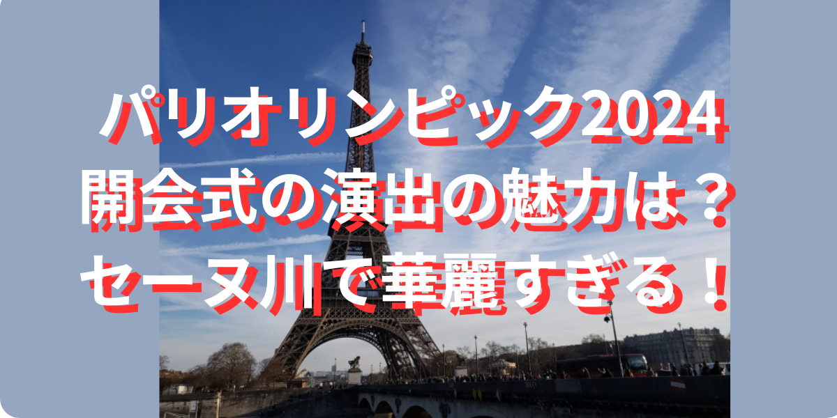 パリオリンピック2024 開会式の演出の魅力