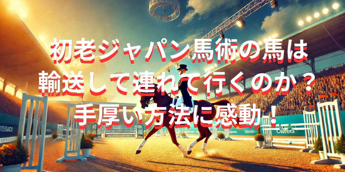 初老ジャパン馬術の馬は輸送して連れて行くのか？