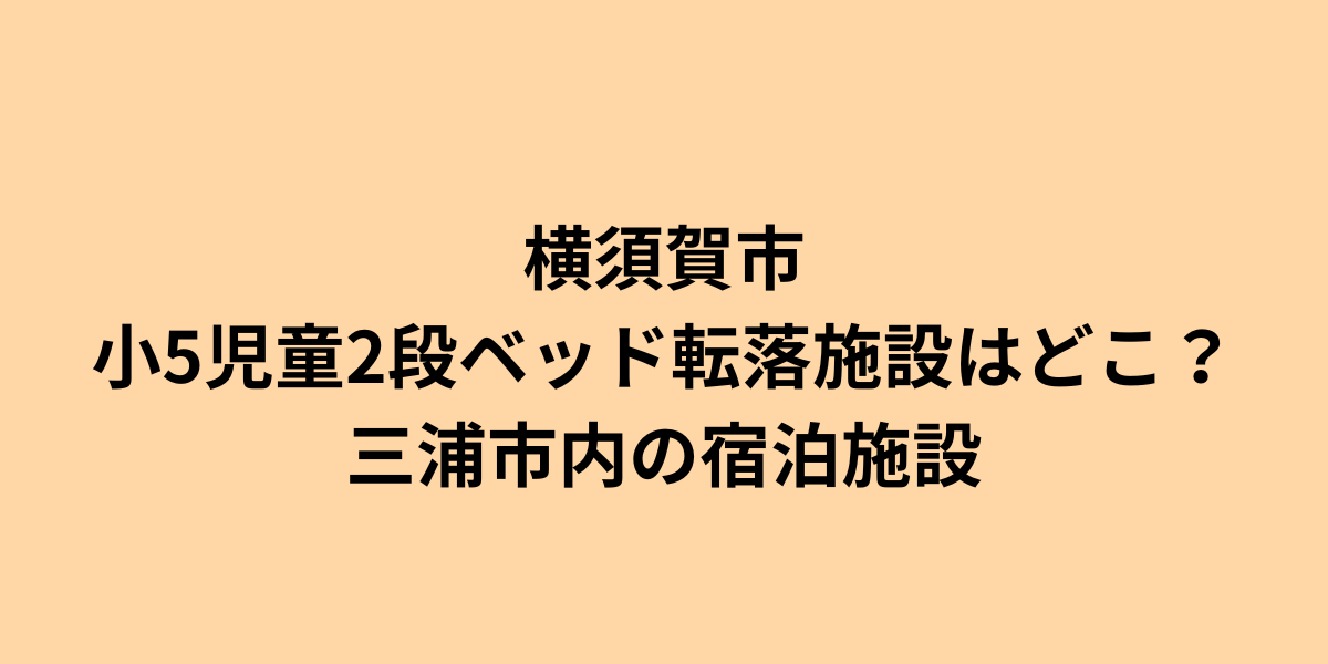 横須賀の小5児童2段ベッド転落施設はどこ？三浦市内の宿泊施設