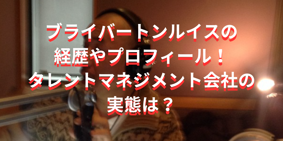 ブライバートンルイスの経歴やプロフィール！タレントマネジメント会社の実態は？