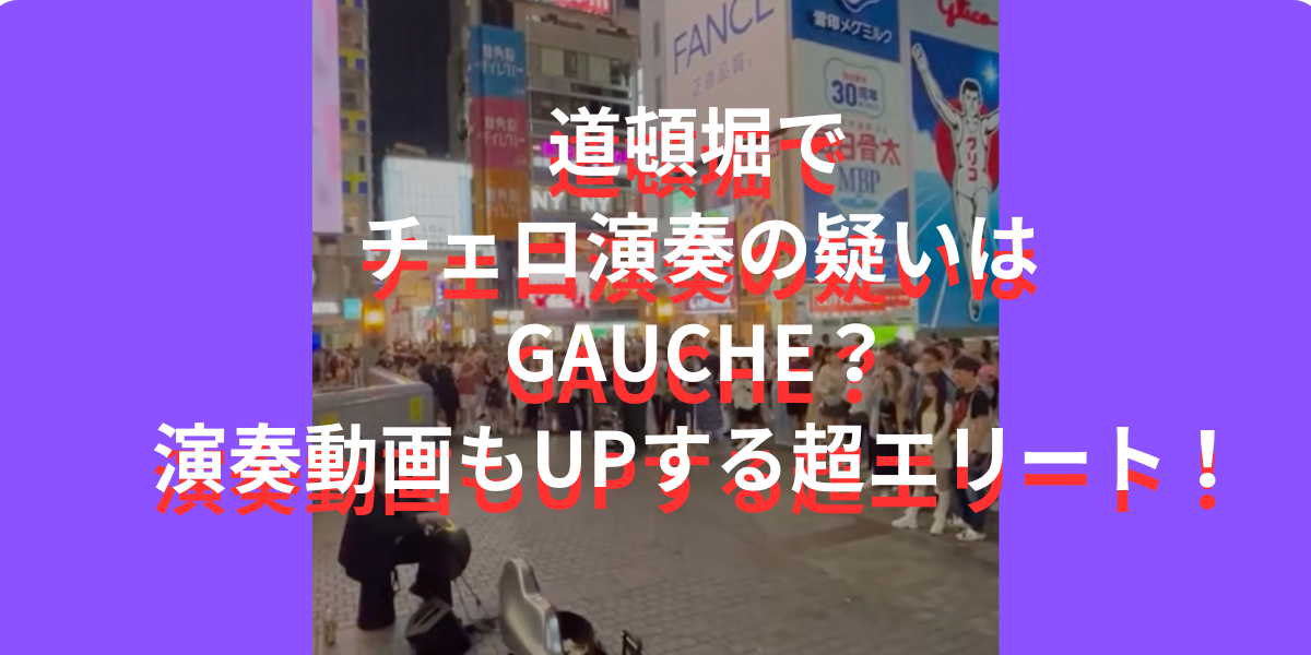 道頓堀でチェロ演奏の疑いはGAUCHE？演奏動画