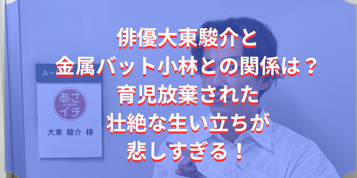 俳優大東駿介と金属バット小林との関係は？ 育児放棄された壮絶な生い立ちが悲しすぎ！