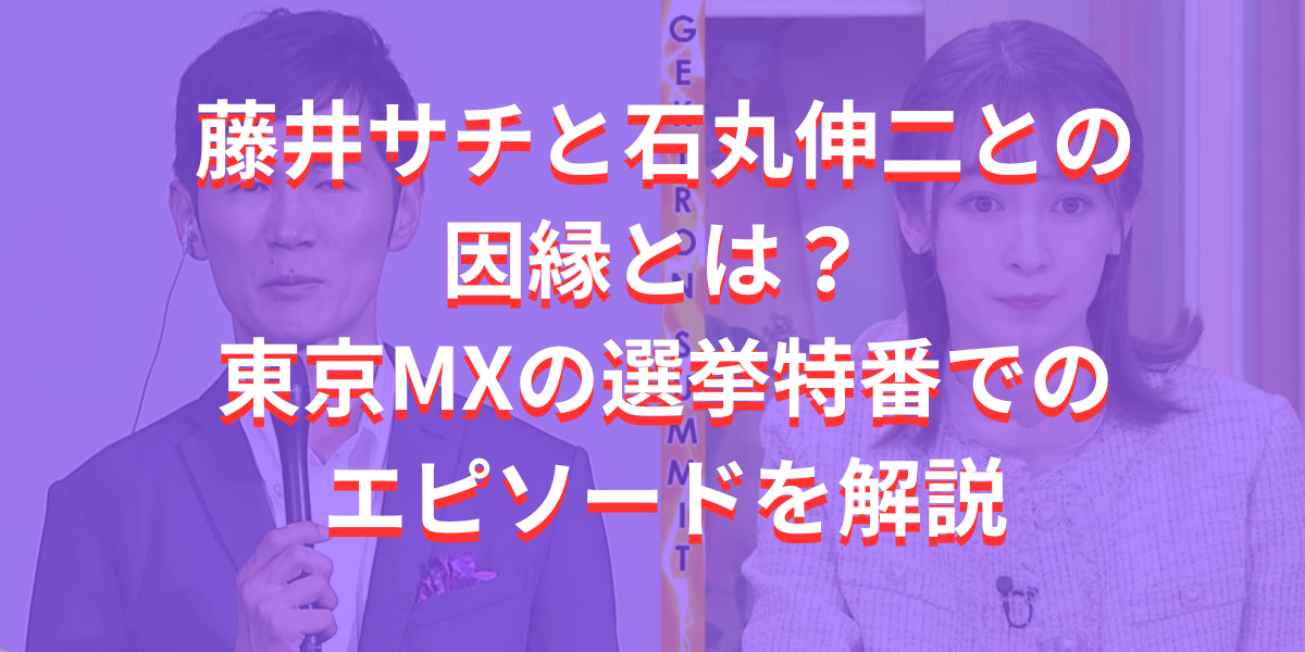 藤井サチと石丸伸二との因縁とは？ 東京MXの選挙特番でのエピソードを解説