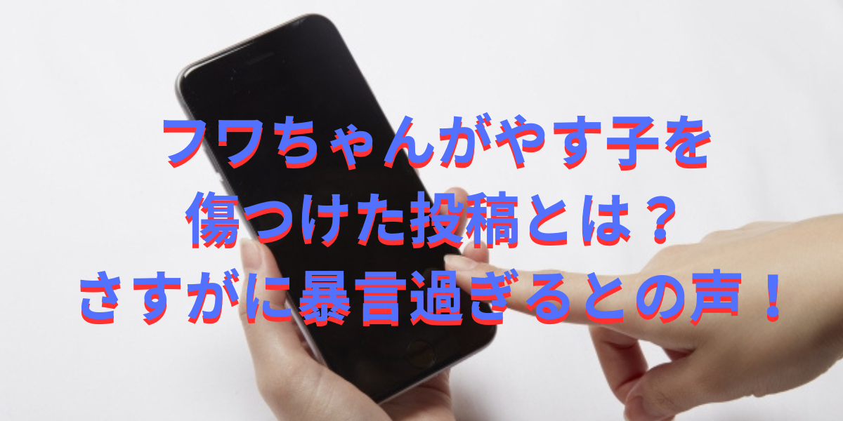 フワちゃんがやす子を傷つけた投稿とは？さすがに暴言過ぎるとの声！