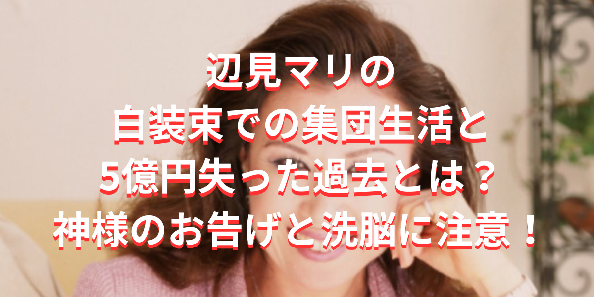 辺見マリの白装束での集団生活と5億円失った過去とは？