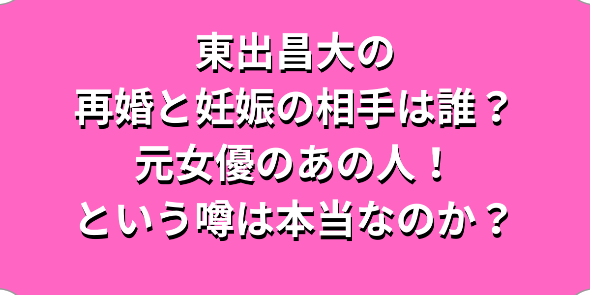 東出昌大の再婚と妊娠の相手は誰？元女優のあの人という噂は本当？