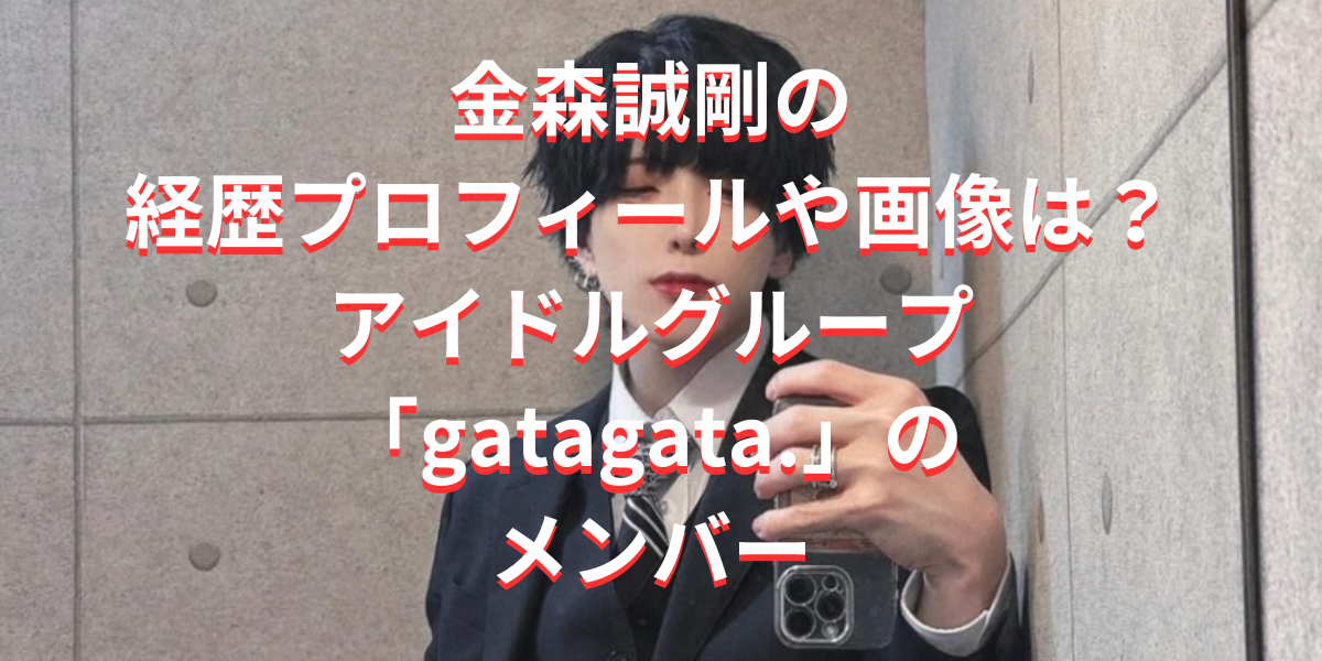 金森誠剛の経歴プロフィールや画像は？アイドル「gatagata.」の メンバー