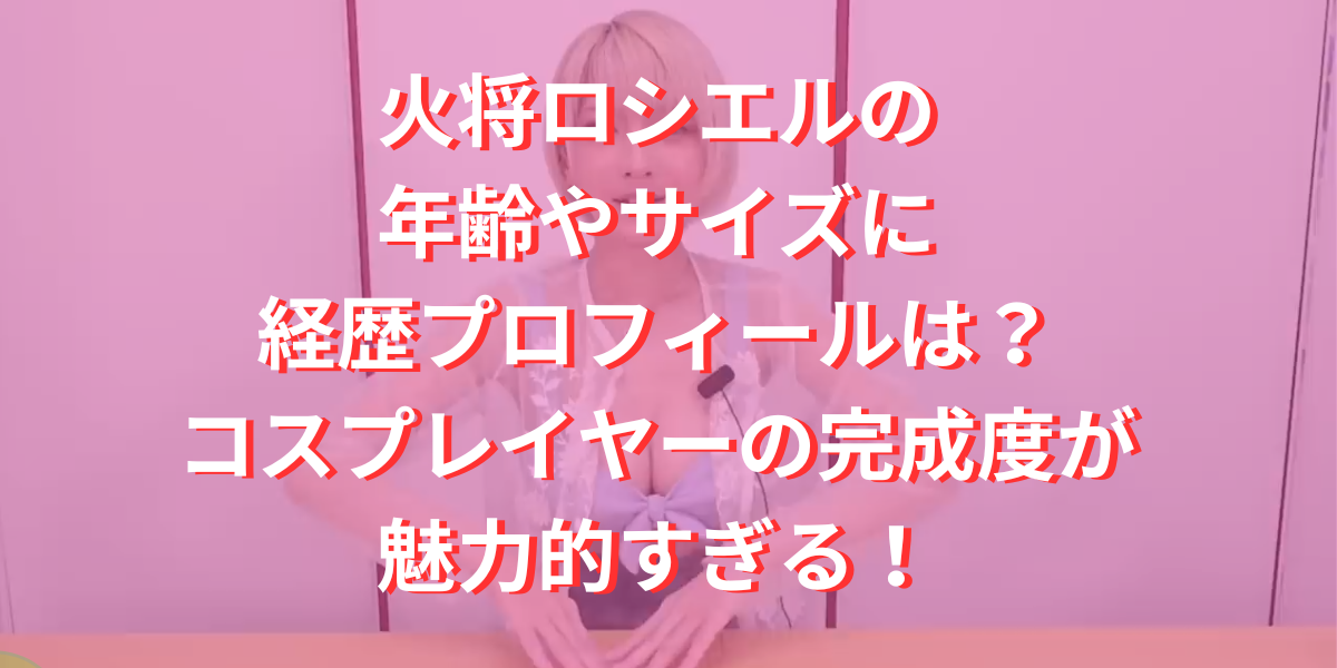 火将ロシエルの年齢やサイズに経歴プロフィールは？コスプレイヤーの完成度が魅力的すぎる！