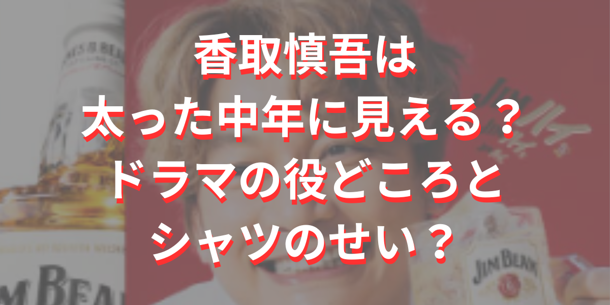 香取慎吾は太った中年に見える？ドラマの役どころとシャツのせい？