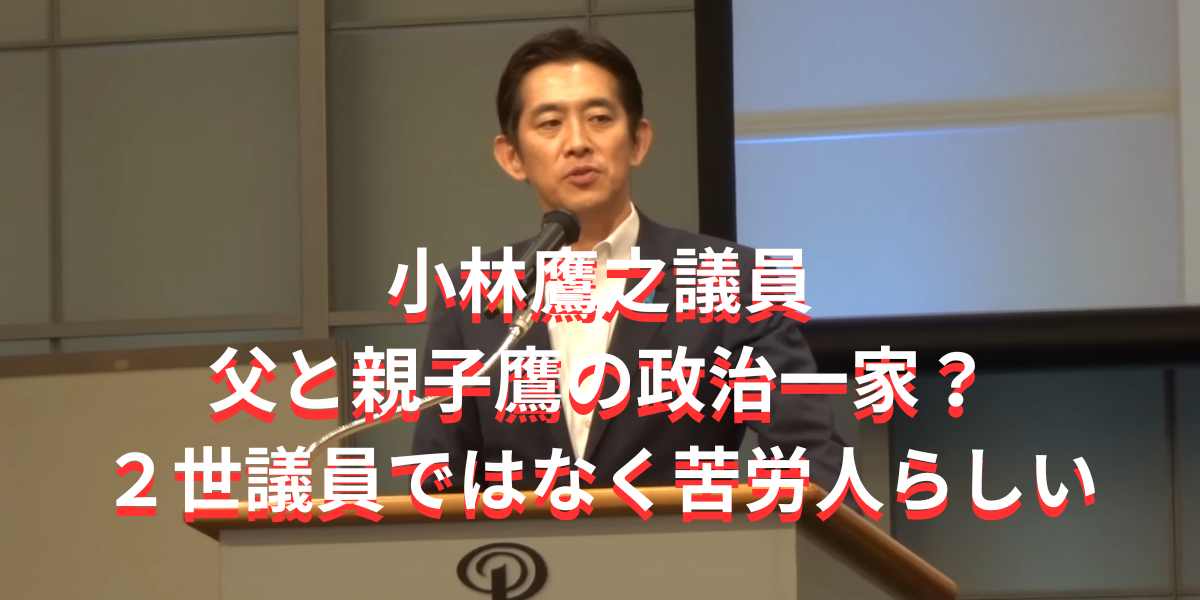 小林鷹之議員は父と親子鷹の政治一家？２世議員ではない