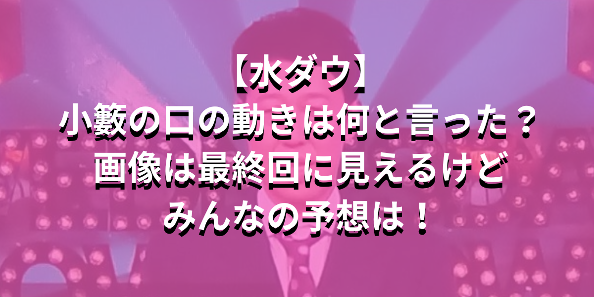 【水ダウ】小籔の口の動きは何と言った？画像は最終回に見える