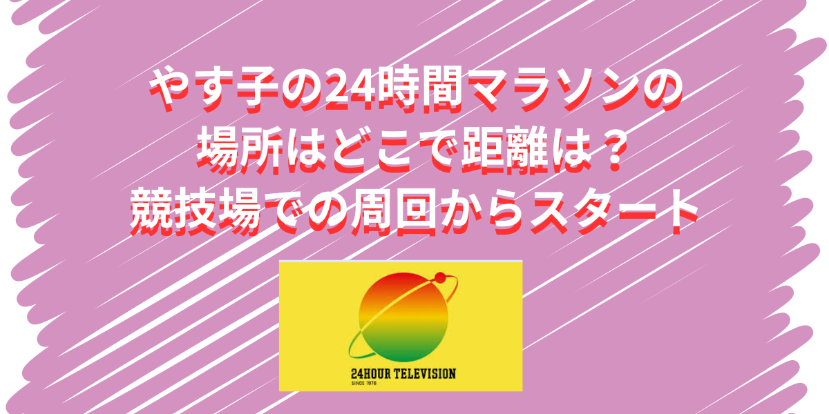 やす子の24時間マラソンの場所はどこで距離は？競技場での周回からスタート