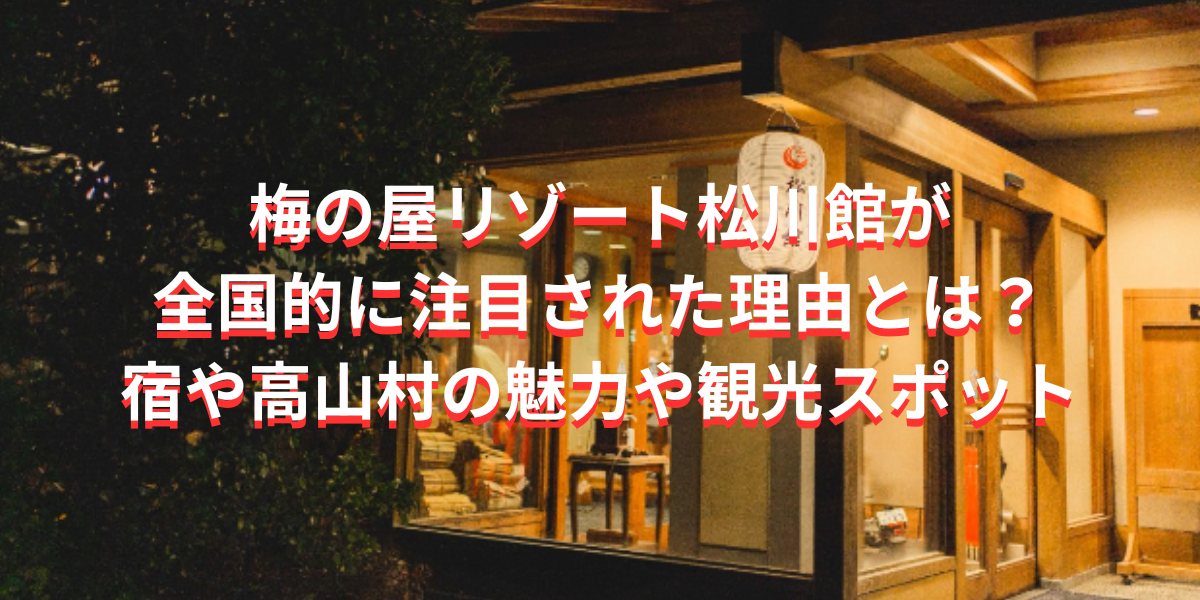 梅の屋リゾート松川館が全国的に注目された理由とは？宿や高山村の魅力や観光スポット