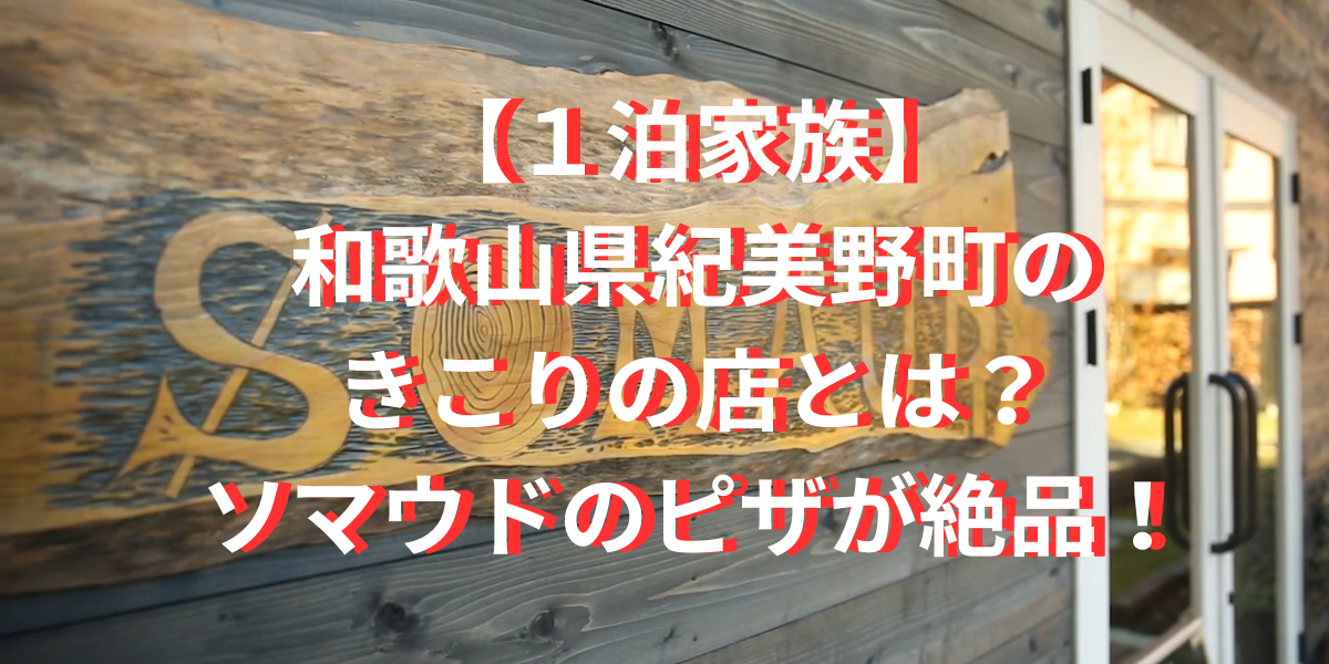 【１泊家族】和歌山県紀美野町のきこりの店とは？ソマウドのピザが絶品！