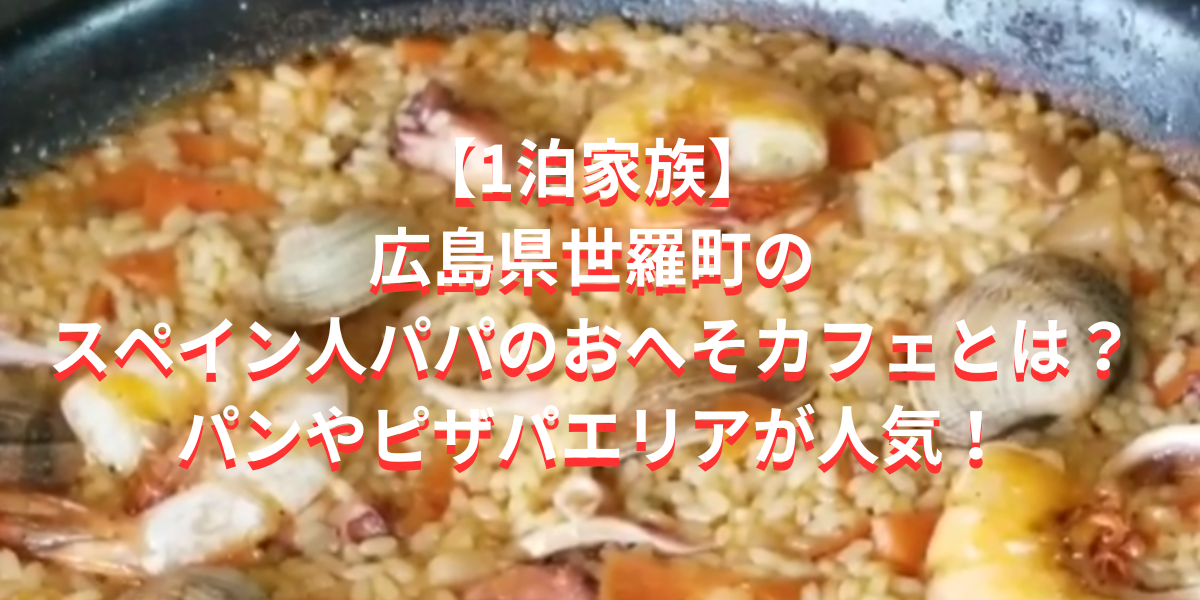 【1泊家族】広島県世羅町のスペイン人パパのおへそカフェとは？パンやピザパエリアが人気！