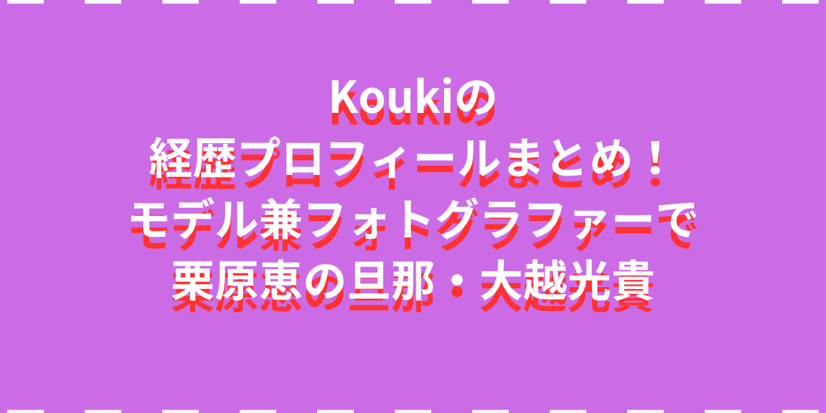 Koukiの経歴プロフィールまとめ！モデル兼フォトグラファーで栗原恵の旦那・大越光貴