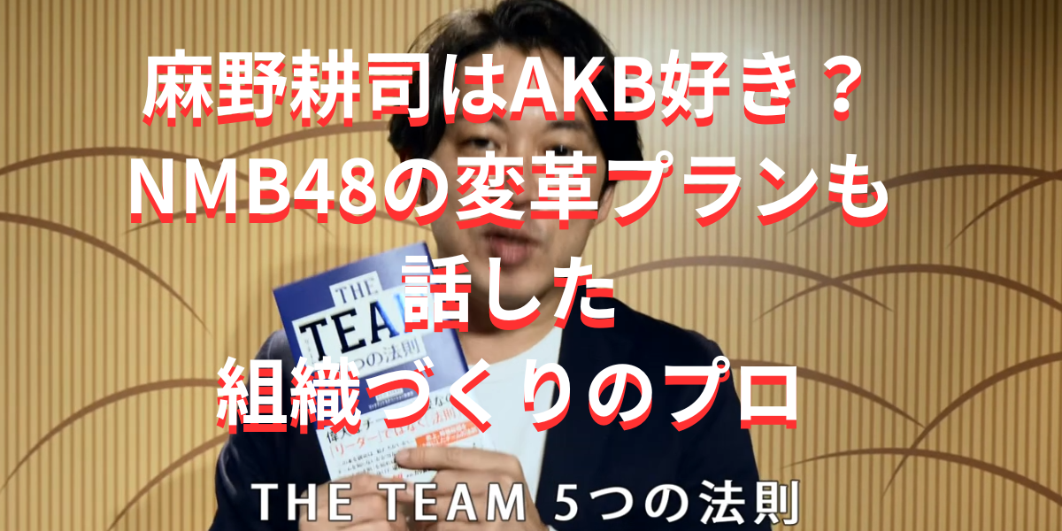 麻野耕司はAKB好き？NMB48の変革プランも話した組織づくりのプロ