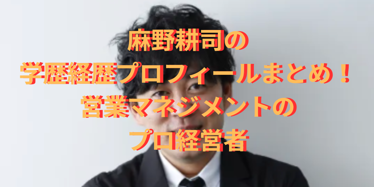 麻野耕司の学歴経歴プロフィールまとめ