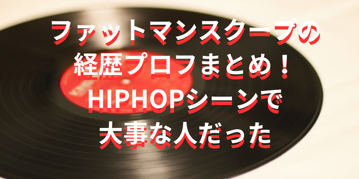 ファットマンスクープの経歴プロフまとめ！HIPHOPシーンで大事な人だった