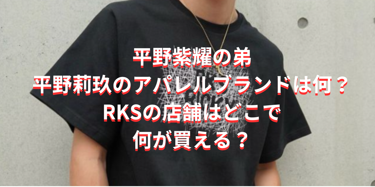 平野紫耀の弟・平野莉玖のアパレルブランドは何？RKSの店舗はどこで何が買える？