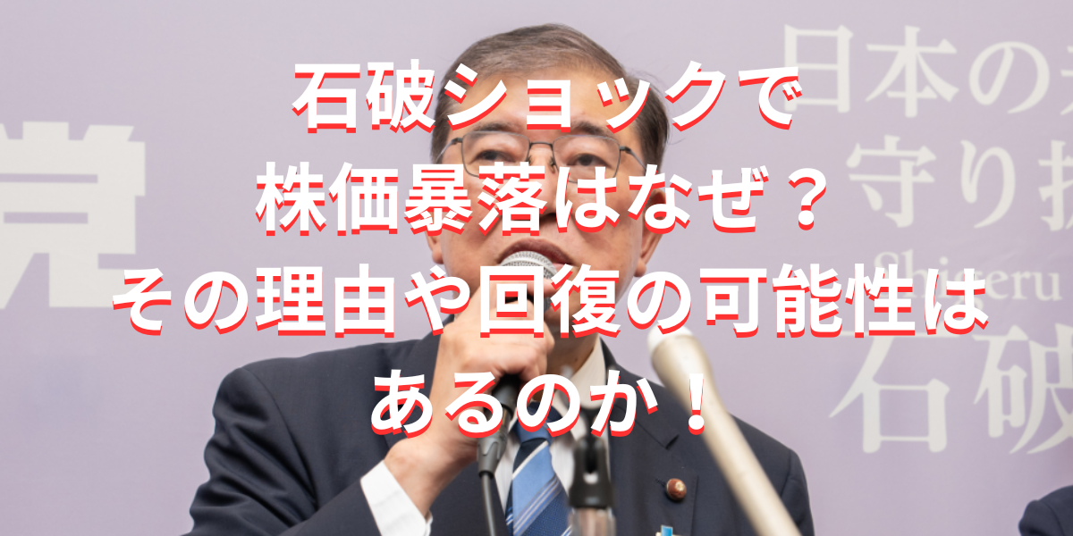 石破ショックで株価暴落はなぜ？その理由や回復の可能性はあるのか！