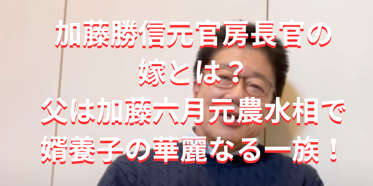 加藤勝信元官房長官の嫁とは？父は加藤六月元農水相で婿養子の華麗なる一族！