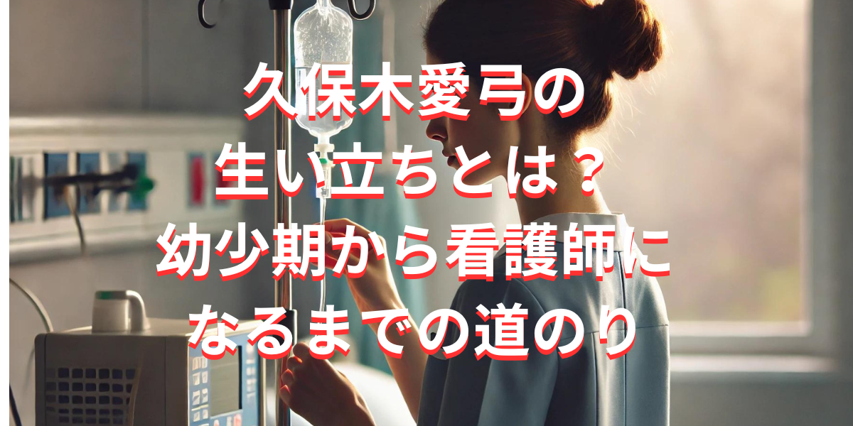 久保木愛弓の生い立ちとは？幼少期から看護師になるまでの道のり