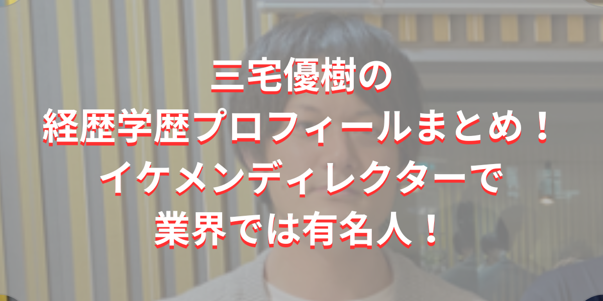 三宅優樹の経歴学歴プロフィールまとめ！イケメンディレクターで業界では有名人！