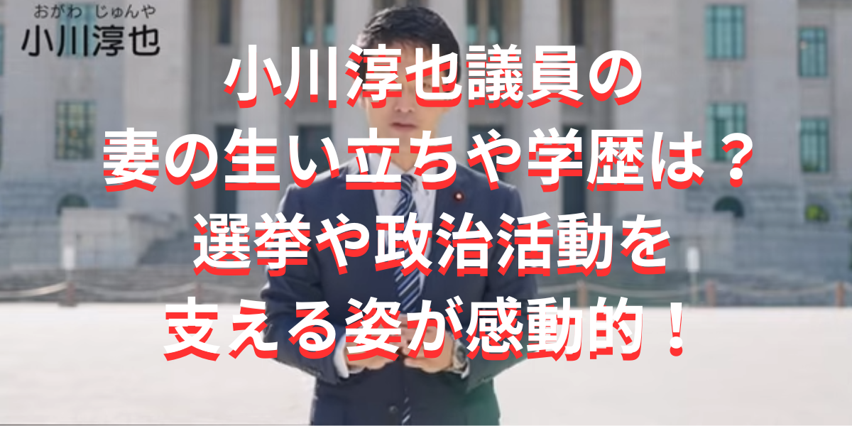 小川淳也議員の妻の生い立ちや学歴は？選挙や政治活動を支える姿が感動的！