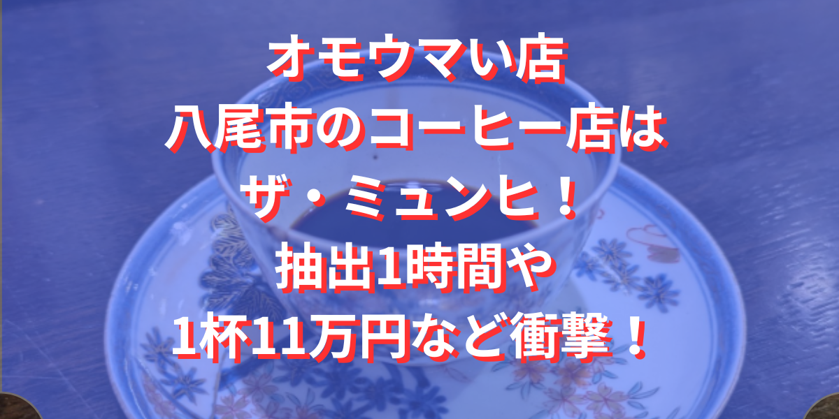 オモウマい店八尾市のコーヒー店はザ・ミュンヒ！抽出1時間や1杯11万円など衝撃！