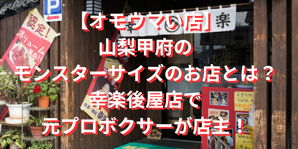 【オモウマい店】山梨甲府のモンスターサイズのお店とは？幸楽後屋店で元プロボクサーが店主！