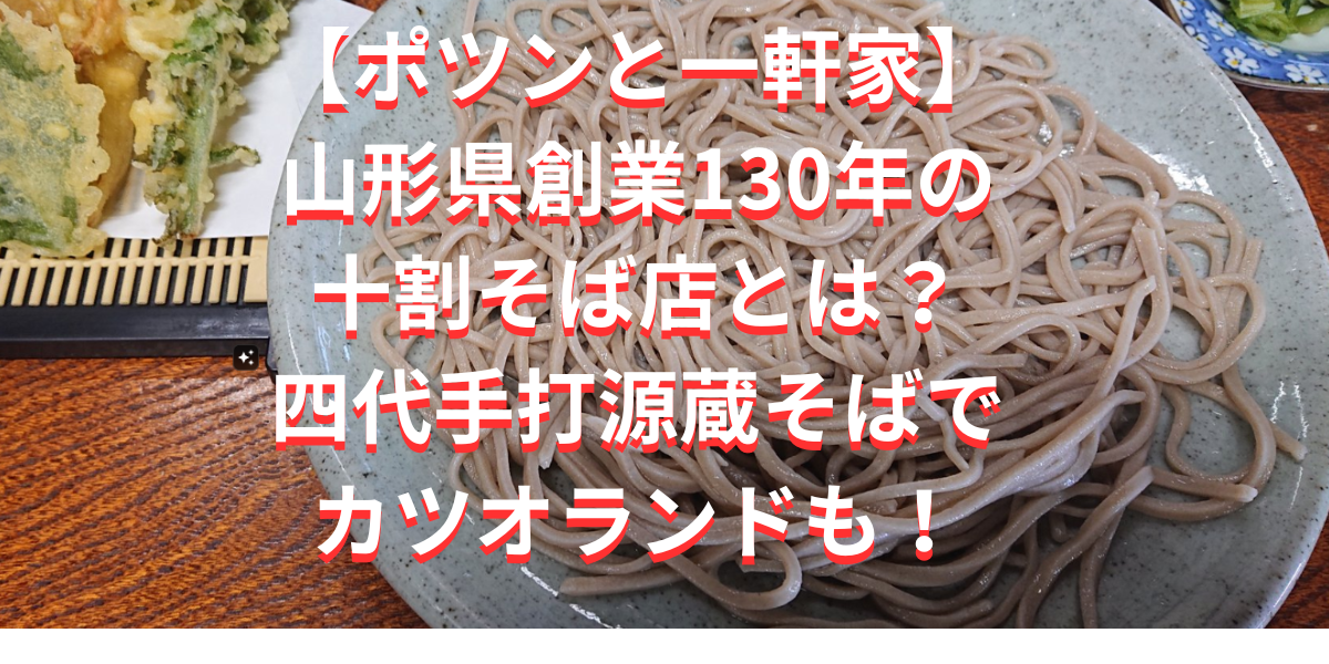 【ポツンと一軒家】山形県創業130年の十割そば店とは？四代手打源蔵そばでカツオランドも！