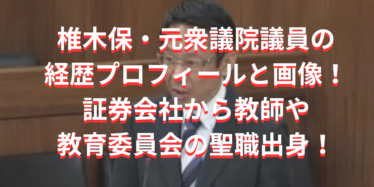 椎木保元衆議院議員の経歴プロフィールと画像！証券会社から教師や教育委員会の聖職出身！