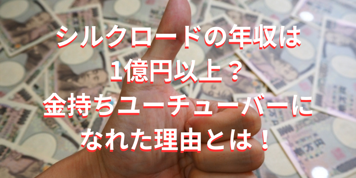 シルクロードの年収は 1億円以上？金持ちユーチューバーになれた理由とは！