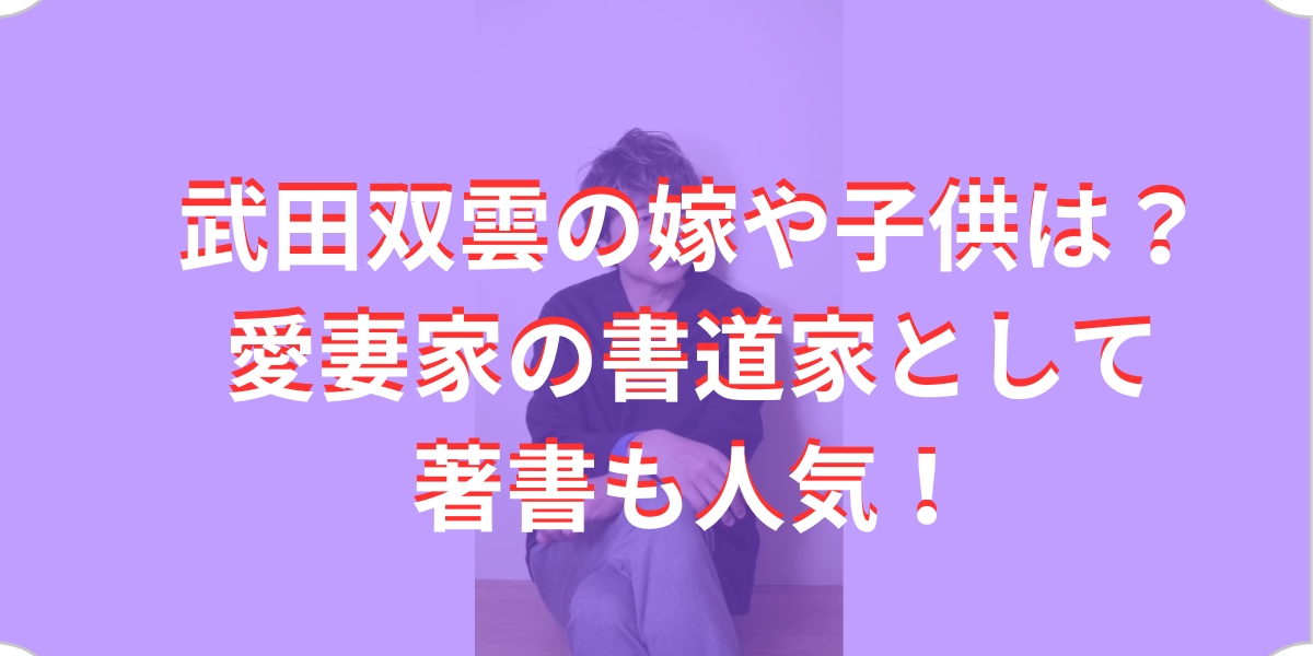 武田双雲の嫁や子供は？愛妻家の書道家として著書も人気！