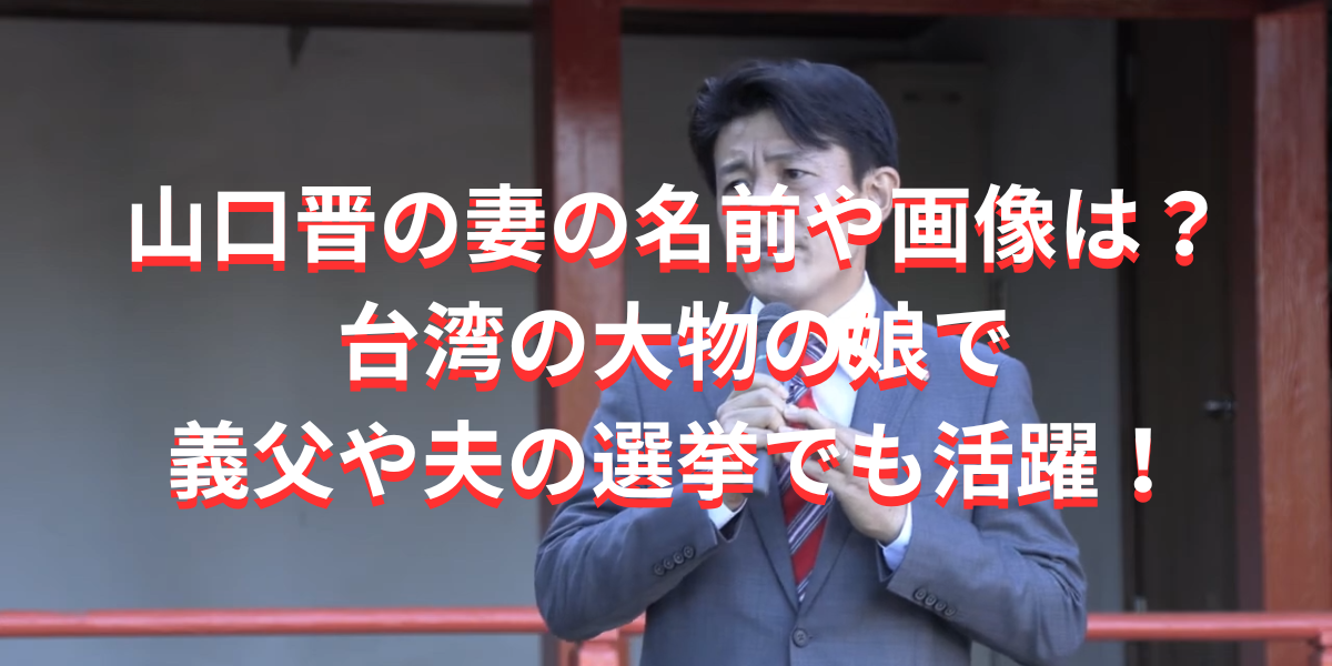 山口晋の妻の名前や画像は？台湾の大物の娘で義父や夫の選挙でも活躍！