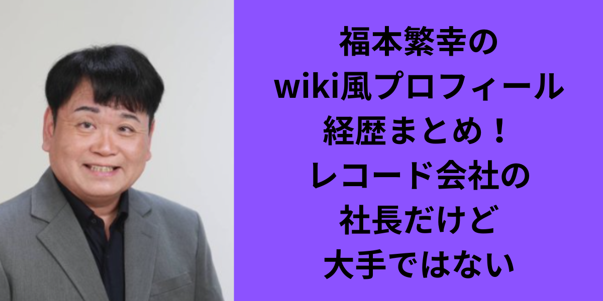 福本繁幸のwiki風プロフィール経歴まとめ！レコード会社の社長だけど大手ではない