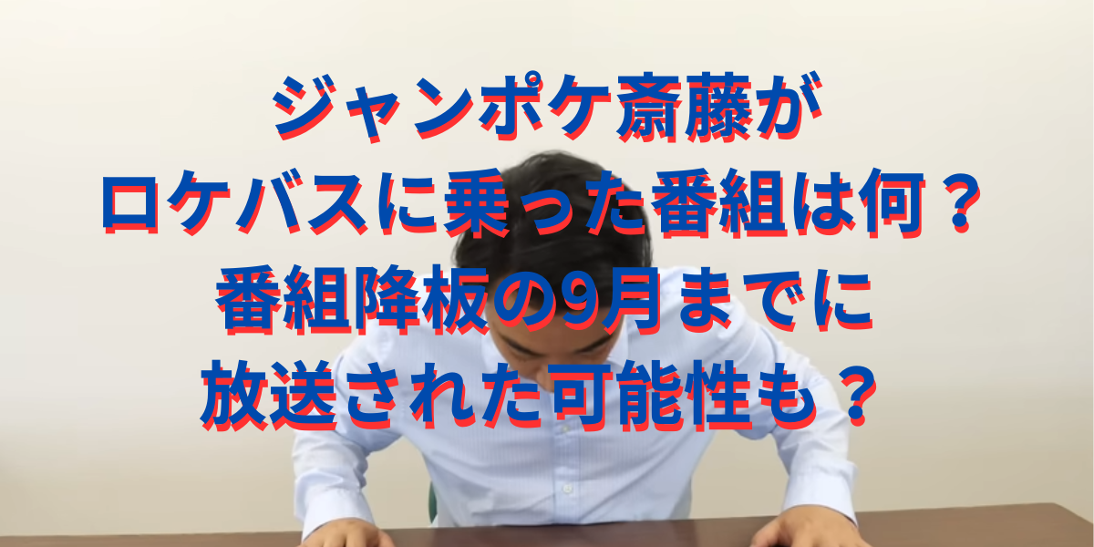 ジャンポケ斎藤がロケバスに乗った番組は何？番組降板の9月までに放送された可能性も？