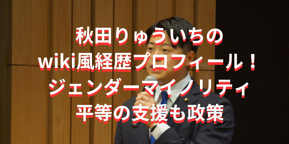 秋田りゅういちのwiki風経歴プロフィール！ジェンダーマイノリティ平等の支援も政策