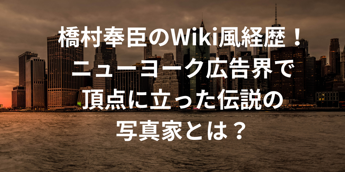 橋村奉臣のWiki風経歴！ニューヨーク広告界で頂点に立った伝説の写真家とは？